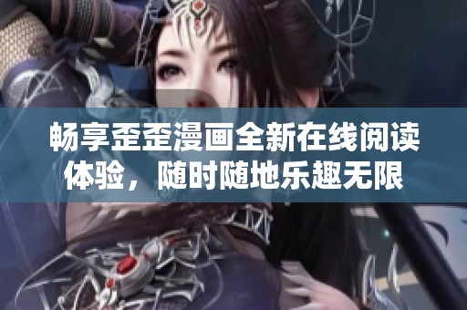 畅享歪歪漫画全新在线阅读体验，随时随地乐趣无限