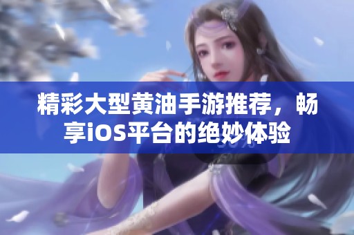 精彩大型黄油手游推荐，畅享iOS平台的绝妙体验