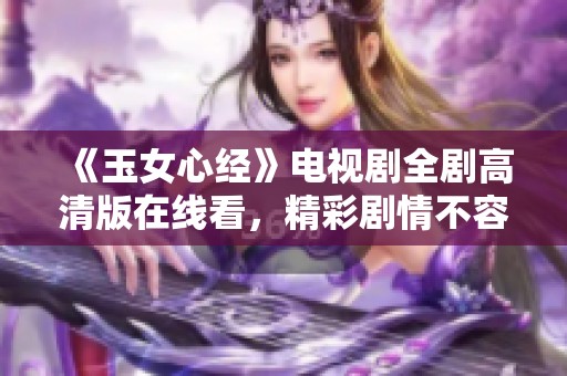 《玉女心经》电视剧全剧高清版在线看，精彩剧情不容错过