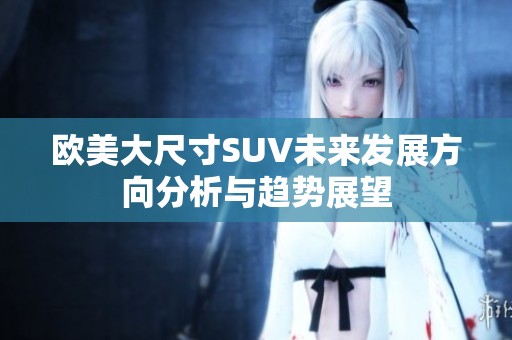 欧美大尺寸SUV未来发展方向分析与趋势展望