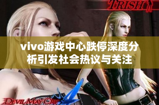 vivo游戏中心跌停深度分析引发社会热议与关注