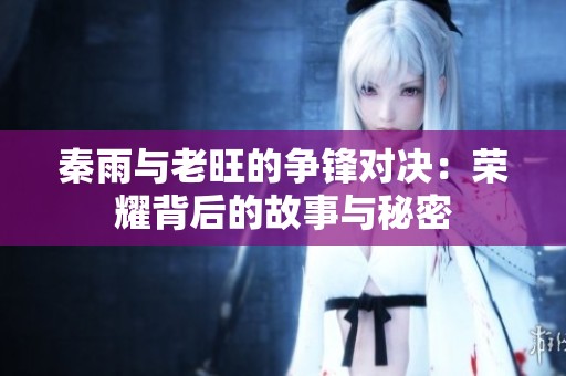秦雨与老旺的争锋对决：荣耀背后的故事与秘密