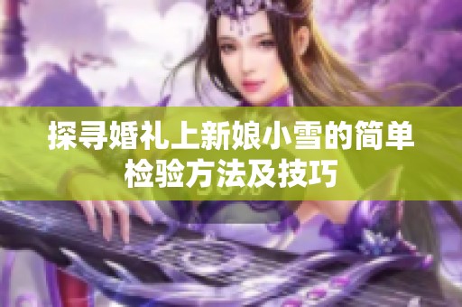 探寻婚礼上新娘小雪的简单检验方法及技巧
