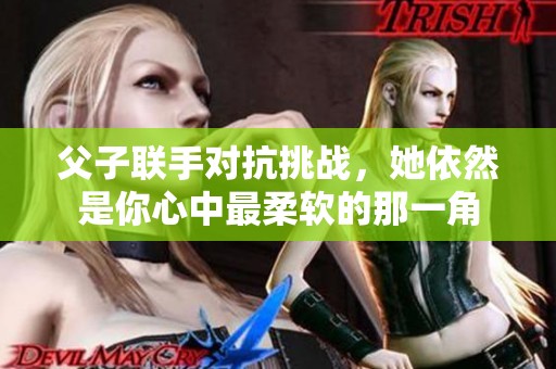 父子联手对抗挑战，她依然是你心中最柔软的那一角