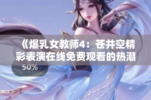 《爆乳女教师4：苍井空精彩表演在线免费观看的热潮》