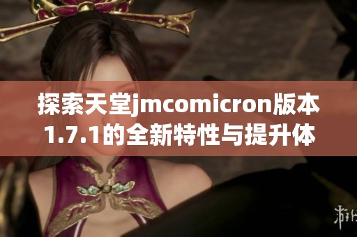 探索天堂jmcomicron版本1.7.1的全新特性与提升体验