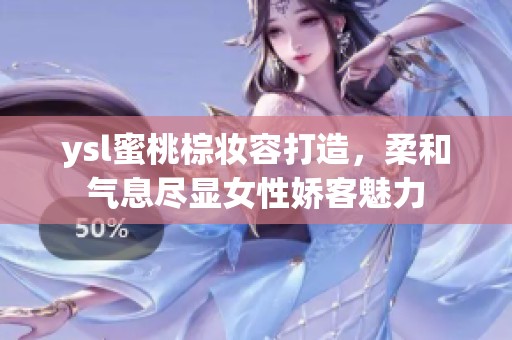 ysl蜜桃棕妆容打造，柔和气息尽显女性娇客魅力