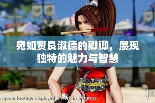 宛如贤良淑德的卿卿，展现独特的魅力与智慧