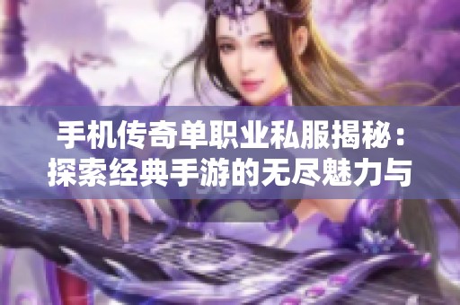 手机传奇单职业私服揭秘：探索经典手游的无尽魅力与游戏策略