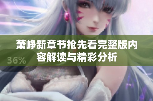 萧峥新章节抢先看完整版内容解读与精彩分析