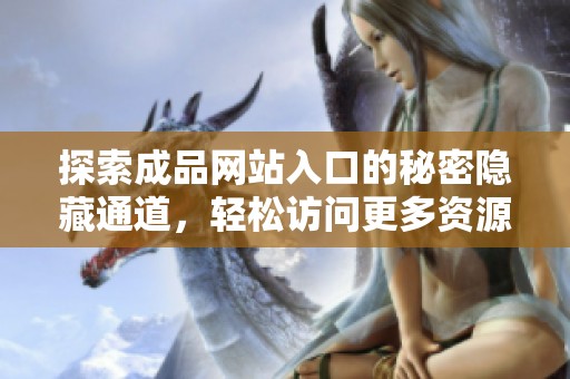 探索成品网站入口的秘密隐藏通道，轻松访问更多资源