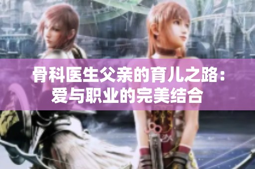 骨科医生父亲的育儿之路：爱与职业的完美结合