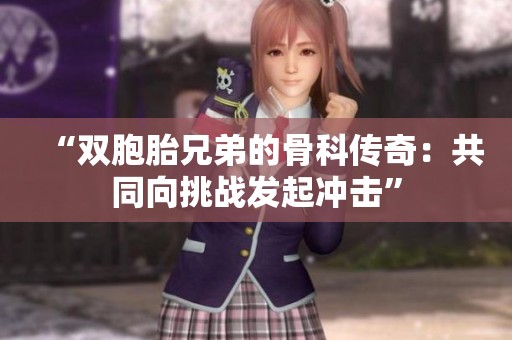 “双胞胎兄弟的骨科传奇：共同向挑战发起冲击”