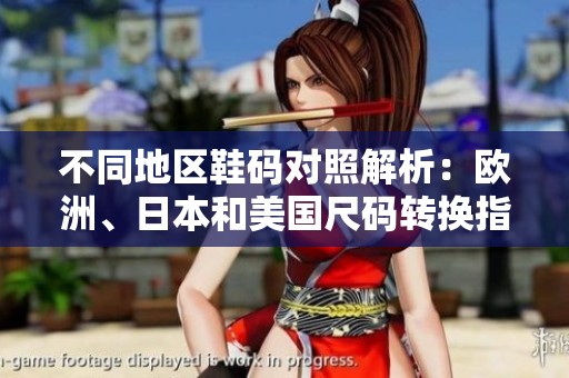 不同地区鞋码对照解析：欧洲、日本和美国尺码转换指南