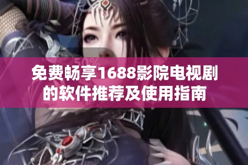 免费畅享1688影院电视剧的软件推荐及使用指南