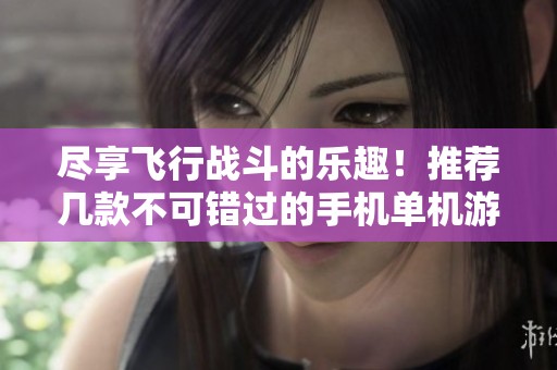尽享飞行战斗的乐趣！推荐几款不可错过的手机单机游戏