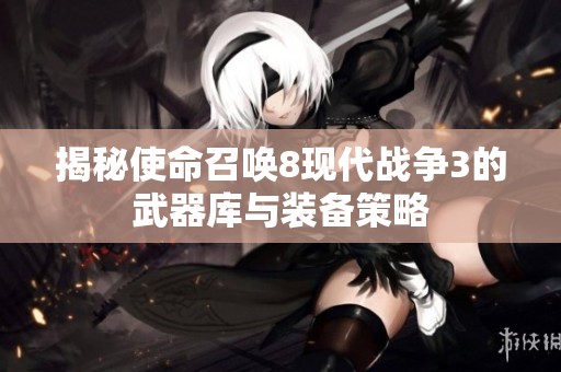 揭秘使命召唤8现代战争3的武器库与装备策略