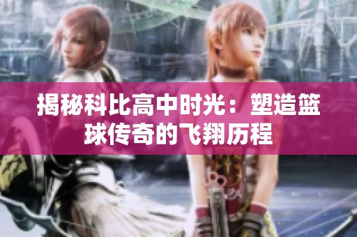 揭秘科比高中时光：塑造篮球传奇的飞翔历程