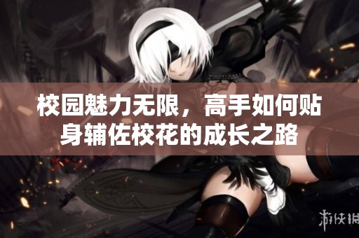 校园魅力无限，高手如何贴身辅佐校花的成长之路