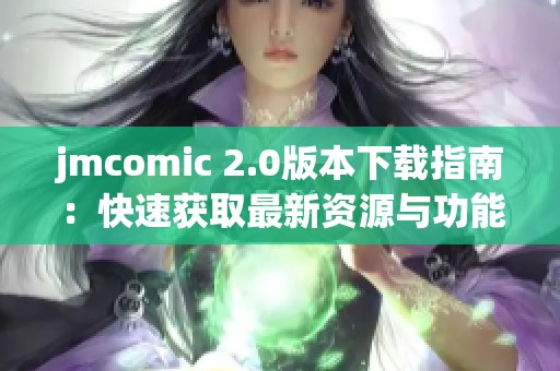 jmcomic 2.0版本下载指南：快速获取最新资源与功能介绍