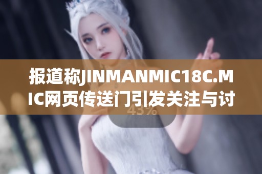 报道称JINMANMIC18C.MIC网页传送门引发关注与讨论