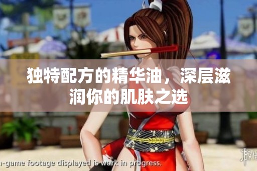 独特配方的精华油，深层滋润你的肌肤之选