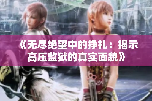 《无尽绝望中的挣扎：揭示高压监狱的真实面貌》