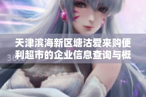 天津滨海新区塘沽爱来购便利超市的企业信息查询与概况分析