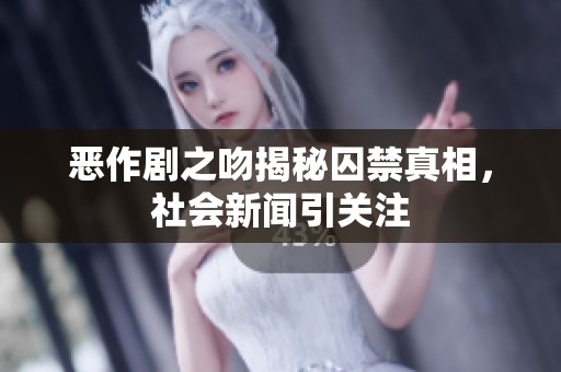 恶作剧之吻揭秘囚禁真相，社会新闻引关注