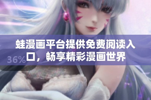 蛙漫画平台提供免费阅读入口，畅享精彩漫画世界