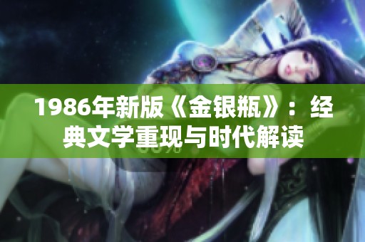 1986年新版《金银瓶》：经典文学重现与时代解读