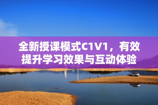 全新授课模式C1V1，有效提升学习效果与互动体验