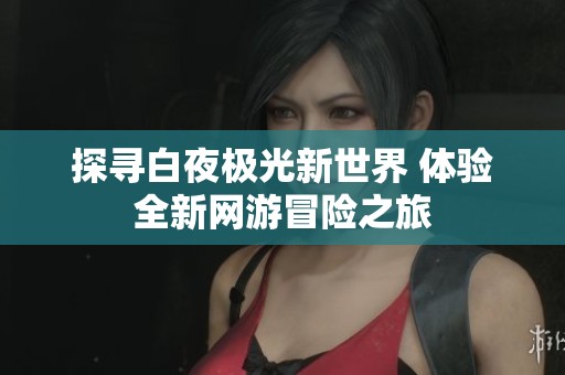 探寻白夜极光新世界 体验全新网游冒险之旅