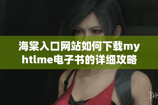 海棠入口网站如何下载myhtlme电子书的详细攻略