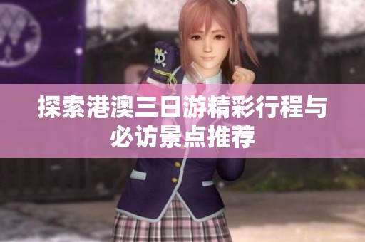 探索港澳三日游精彩行程与必访景点推荐