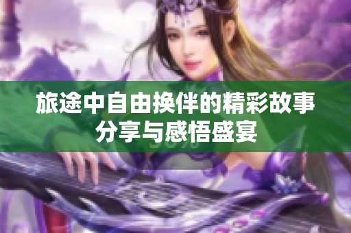旅途中自由换伴的精彩故事分享与感悟盛宴