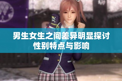 男生女生之间差异明显探讨性别特点与影响