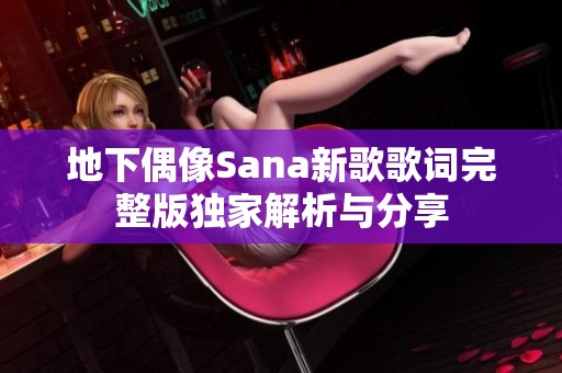 地下偶像Sana新歌歌词完整版独家解析与分享