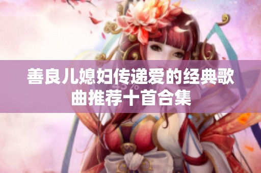 善良儿媳妇传递爱的经典歌曲推荐十首合集