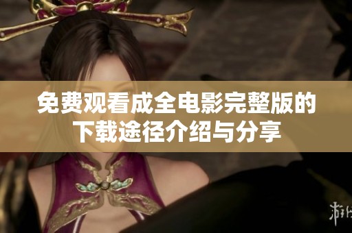 免费观看成全电影完整版的下载途径介绍与分享