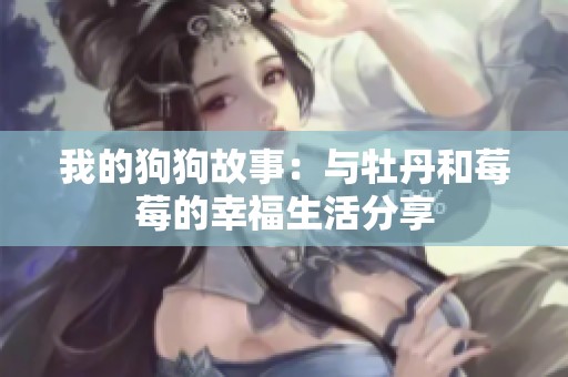 我的狗狗故事：与牡丹和莓莓的幸福生活分享