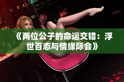 《两位公子的命运交错：浮世百态与情缘际会》