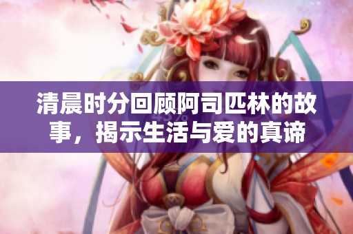 清晨时分回顾阿司匹林的故事，揭示生活与爱的真谛