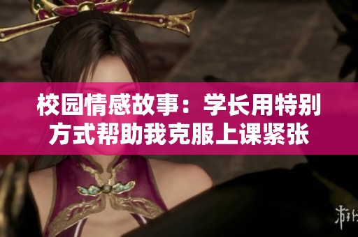 校园情感故事：学长用特别方式帮助我克服上课紧张
