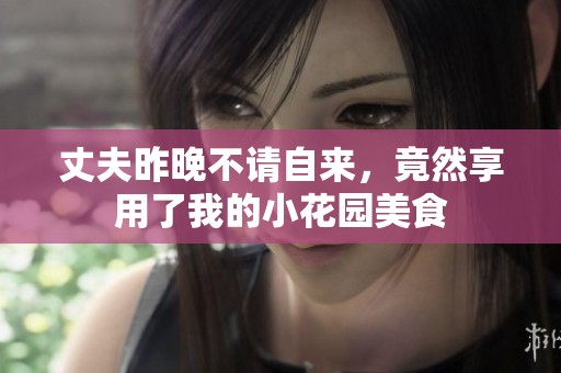 丈夫昨晚不请自来，竟然享用了我的小花园美食