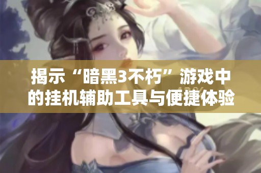 揭示“暗黑3不朽”游戏中的挂机辅助工具与便捷体验解析