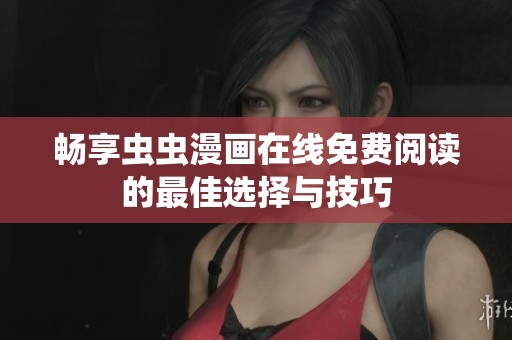 畅享虫虫漫画在线免费阅读的最佳选择与技巧