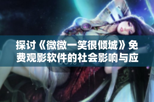 探讨《微微一笑很倾城》免费观影软件的社会影响与应用