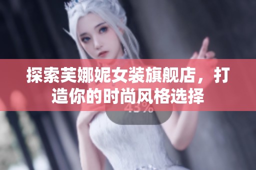 探索芙娜妮女装旗舰店，打造你的时尚风格选择