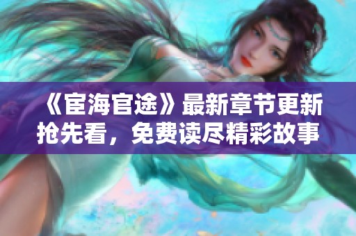 《宦海官途》最新章节更新抢先看，免费读尽精彩故事